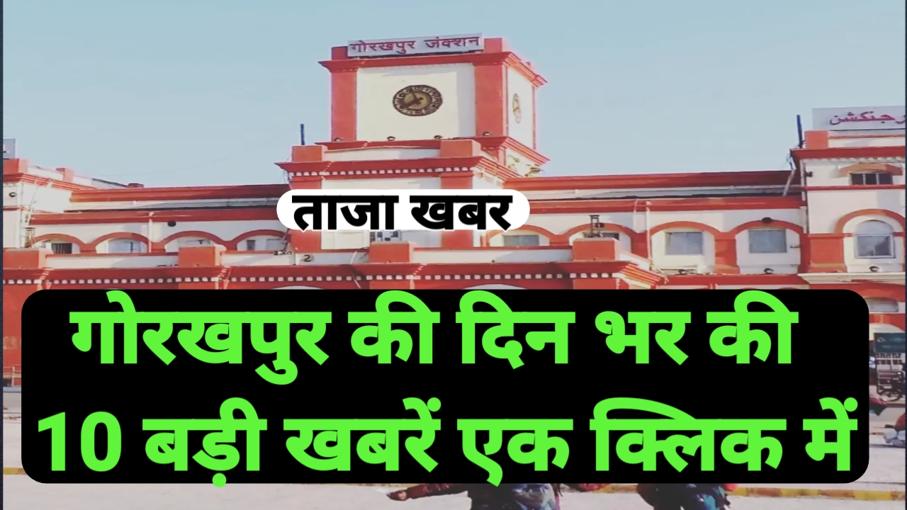 गोरखपुर की दिन भर की 10 बड़ी खबरें एक क्लिक में