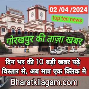 गोरखपुर न्युज, टॉप टेन न्युज दिन भर की 10 बडी खबर